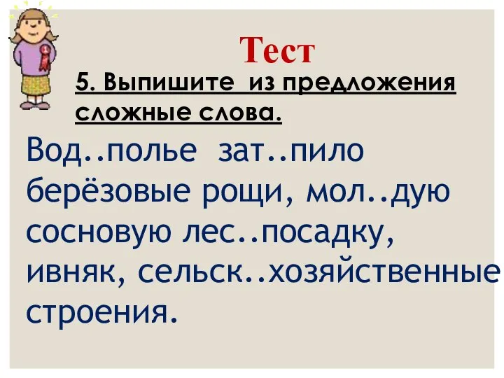 5. Выпишите из предложения сложные слова. Вод..полье зат..пило берёзовые рощи, мол..дую сосновую