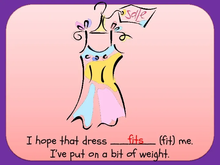 I hope that dress _____ (fit) me. I’ve put on a bit of weight. fits