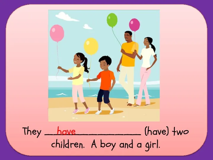 They ___________ (have) two children. A boy and a girl. have
