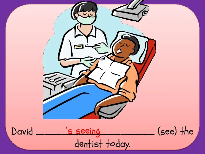David ______________ (see) the dentist today. ‘s seeing