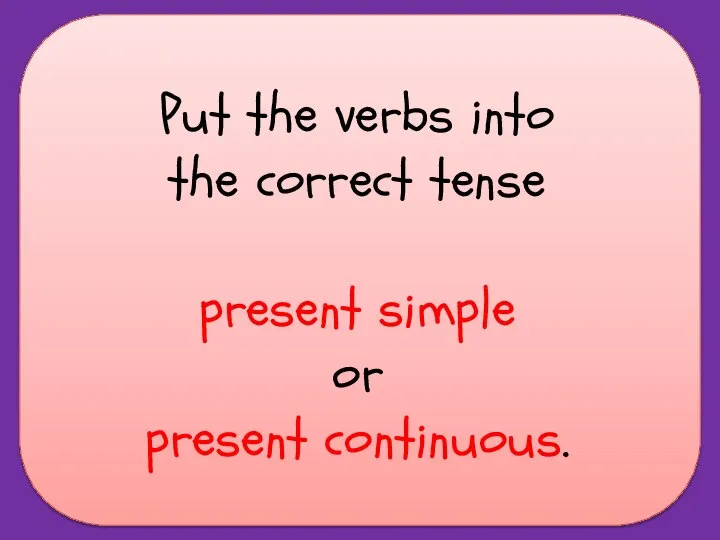 Put the verbs into the correct tense present simple or present continuous.