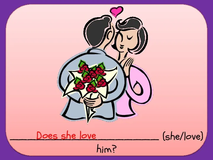 _________________ (she/love) him? Does she love