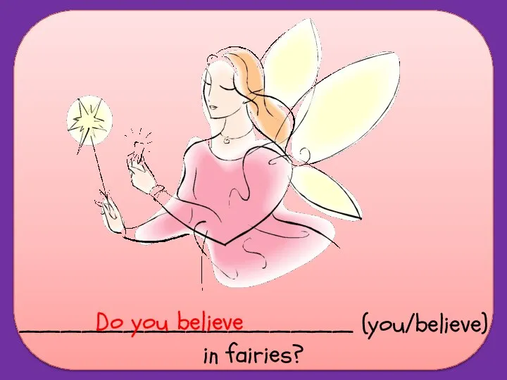 ________________ (you/believe) in fairies? Do you believe