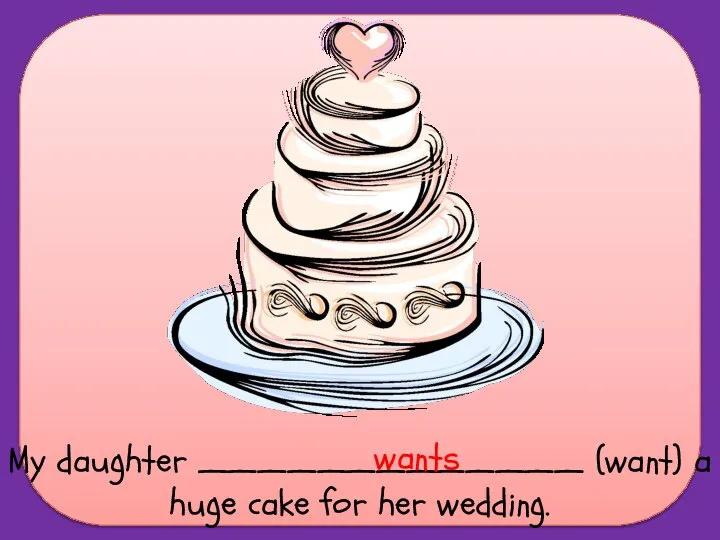 My daughter _____________ (want) a huge cake for her wedding. wants