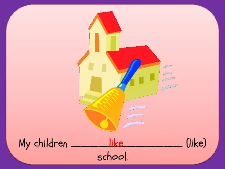 My children ____________ (like) school. like