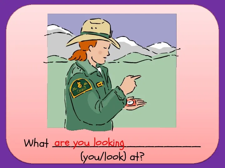What ________________ (you/look) at? are you looking