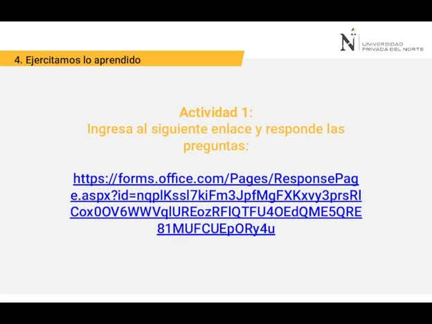 4. Ejercitamos lo aprendido Actividad 1: Ingresa al siguiente enlace y responde las preguntas: https://forms.office.com/Pages/ResponsePage.aspx?id=nqplKssl7kiFm3JpfMgFXKxvy3prsRlCox0OV6WWVqlUREozRFlQTFU4OEdQME5QRE81MUFCUEpORy4u