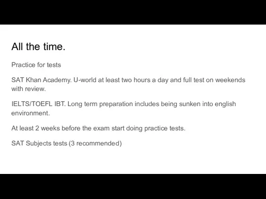 All the time. Practice for tests SAT Khan Academy. U-world at least