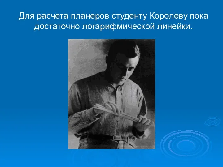 Для расчета планеров студенту Королеву пока достаточно логарифмической линейки.