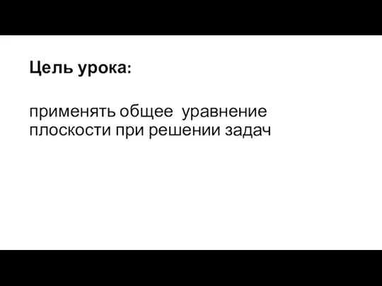 Цель урока: применять общее уравнение плоскости при решении задач