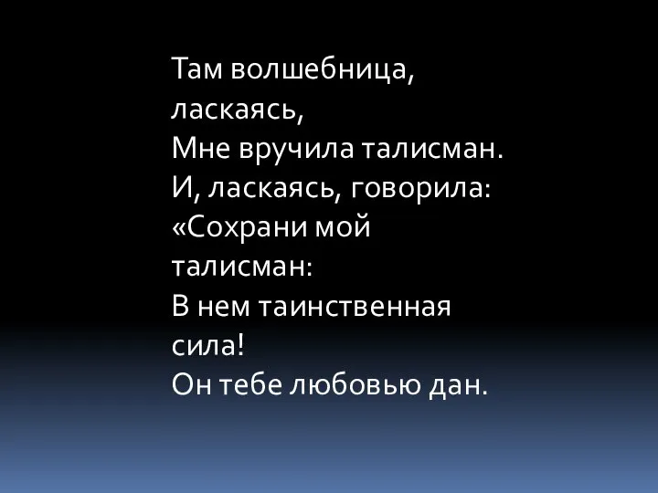 Там волшебница, ласкаясь, Мне вручила талисман. И, ласкаясь, говорила: «Сохрани мой талисман: