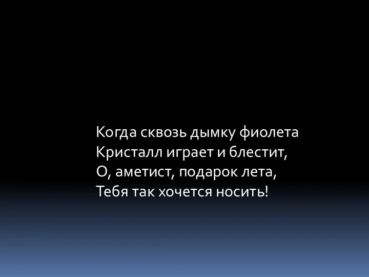 Когда сквозь дымку фиолета Кристалл играет и блестит, О, аметист, подарок лета, Тебя так хочется носить!