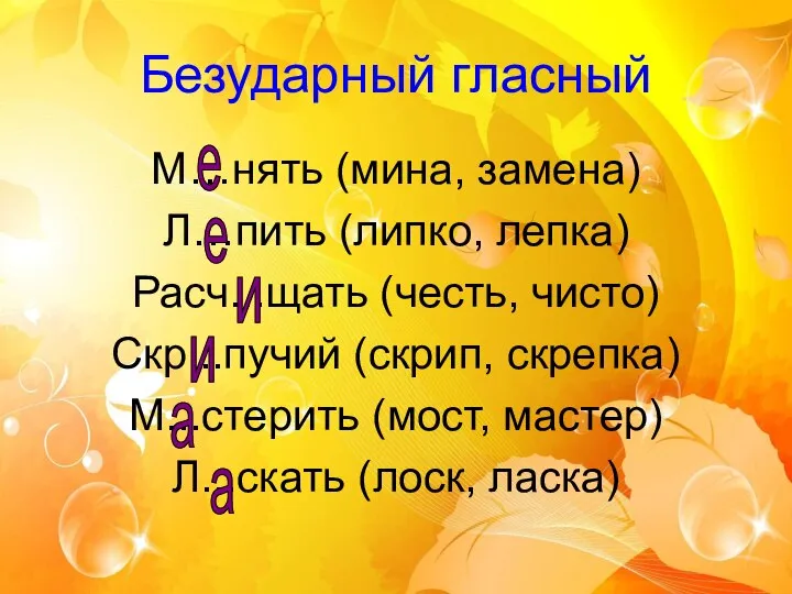 Безударный гласный М…нять (мина, замена) Л…пить (липко, лепка) Расч...щать (честь, чисто) Скр...пучий