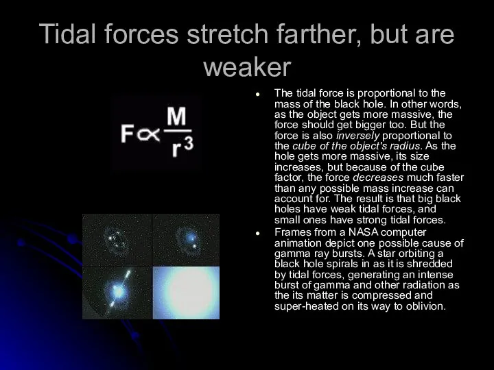 Tidal forces stretch farther, but are weaker The tidal force is proportional