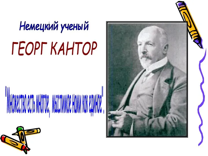 "Множество есть многое, мыслимое нами как единое". Немецкий ученый ГЕОРГ КАНТОР