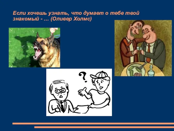 Если хочешь узнать, что думает о тебе твой знакомый - … (Оливер Холмс)