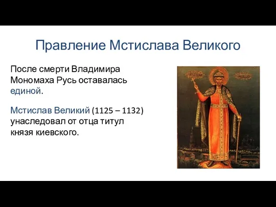 Правление Мстислава Великого После смерти Владимира Мономаха Русь оставалась единой. Мстислав Великий