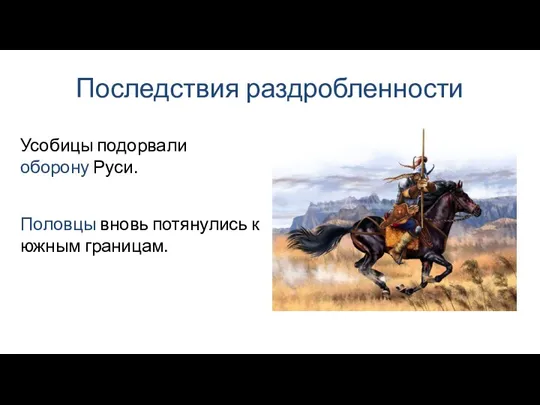 Последствия раздробленности Половцы вновь потянулись к южным границам. Усобицы подорвали оборону Руси.