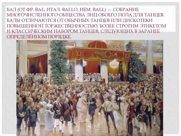 БАЛ (ОТ ФР. BAL, ИТАЛ. BALLO, НЕМ. BALL) — СОБРАНИЕ МНОГОЧИСЛЕННОГО ОБЩЕСТВА