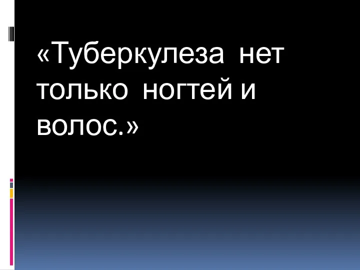 «Туберкулеза нет только ногтей и волос.»