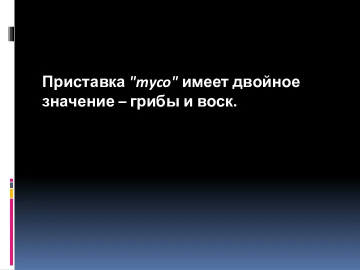 Приставка "myco" имеет двойное значение – грибы и воск.