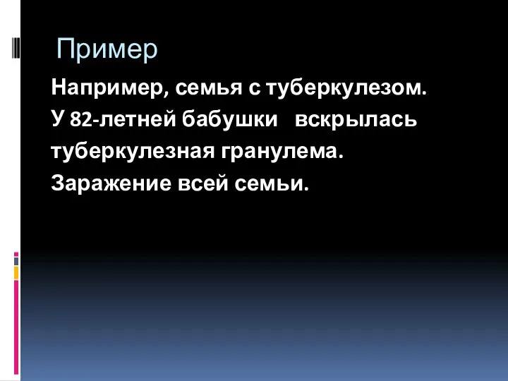 Пример Например, семья с туберкулезом. У 82-летней бабушки вскрылась туберкулезная гранулема. Заражение всей семьи.