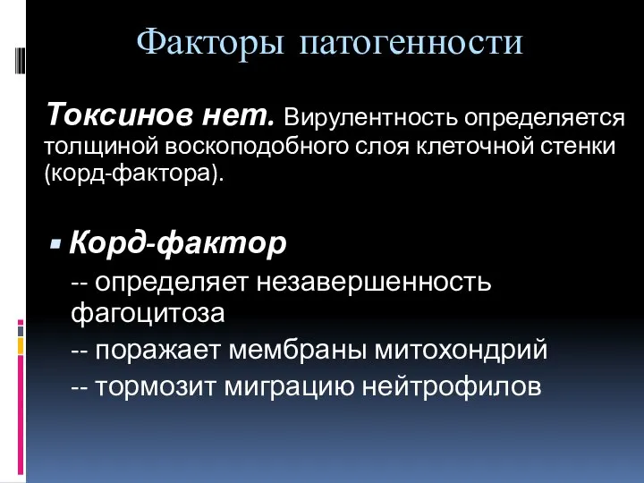 Факторы патогенности Токсинов нет. Вирулентность определяется толщиной воскоподобного слоя клеточной стенки (корд-фактора).