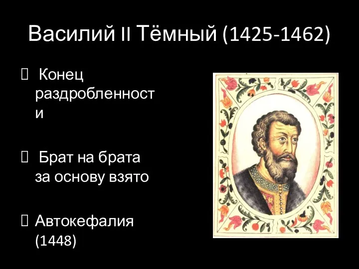 Василий II Тёмный (1425-1462) Конец раздробленности Брат на брата за основу взято Автокефалия (1448)