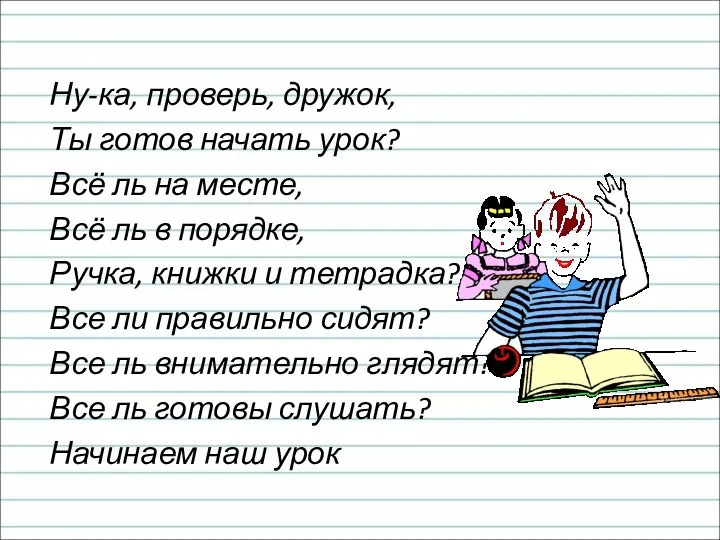 Ну-ка, проверь, дружок, Ты готов начать урок? Всё ль на месте, Всё