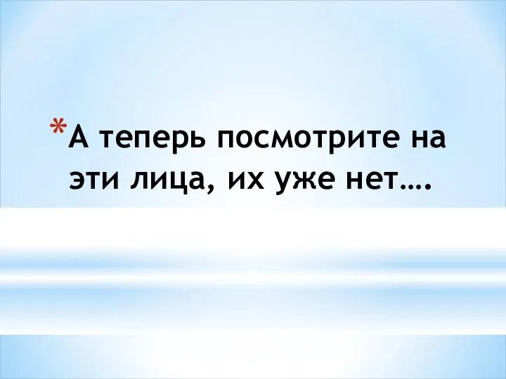 А теперь посмотрите на эти лица, их уже нет….