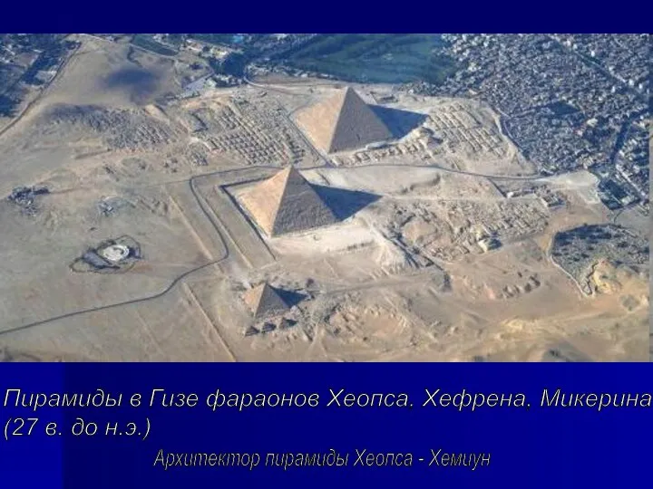 Пирамиды в Гизе фараонов Хеопса, Хефрена, Микерина (27 в. до н.э.) Архитектор пирамиды Хеопса - Хемиун