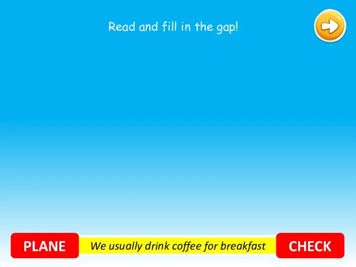 We usually drink coffee for breakfast PLANE CHECK Read and fill in the gap!