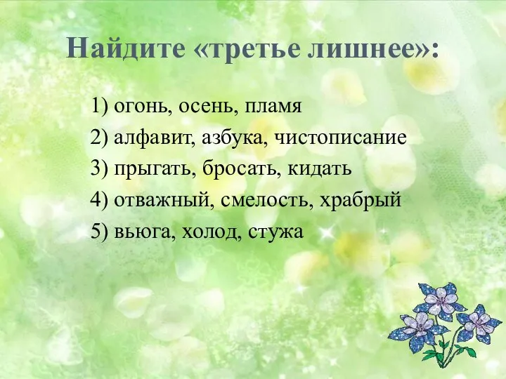 Найдите «третье лишнее»: 1) огонь, осень, пламя 2) алфавит, азбука, чистописание 3)