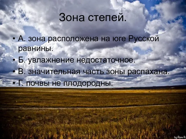 Зона степей. А. зона расположена на юге Русской равнины. Б. увлажнение недостаточное.