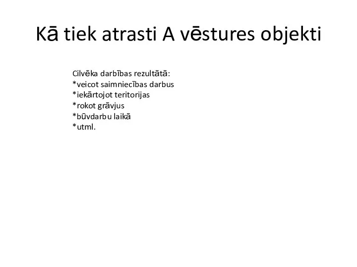 Kā tiek atrasti A vēstures objekti Cilvēka darbības rezultātā: *veicot saimniecības darbus