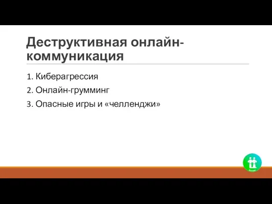 Деструктивная онлайн-коммуникация 1. Киберагрессия 2. Онлайн-грумминг 3. Опасные игры и «челленджи»