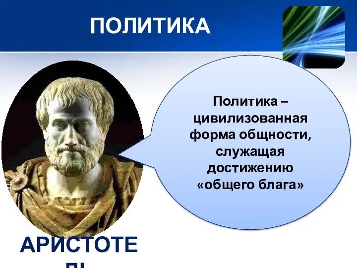 ПОЛИТИКА Политика – цивилизованная форма общности, служащая достижению «общего блага» АРИСТОТЕЛЬ