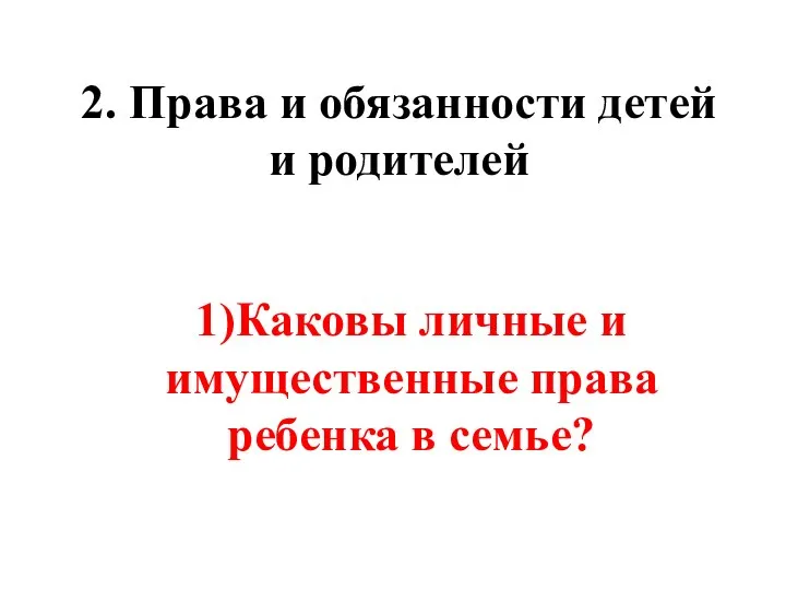 2. Права и обязанности детей и родителей 1)Каковы личные и имущественные права ребенка в семье?