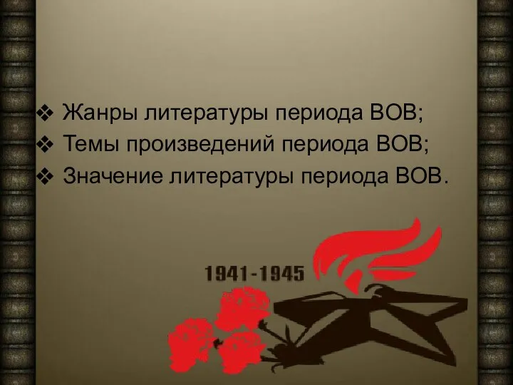 Жанры литературы периода ВОВ; Темы произведений периода ВОВ; Значение литературы периода ВОВ.