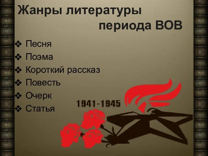 Жанры литературы периода ВОВ Песня Поэма Короткий рассказ Повесть Очерк Статья