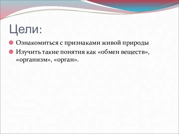 Цели: Ознакомиться с признаками живой природы Изучить такие понятия как «обмен веществ», «организм», «орган».