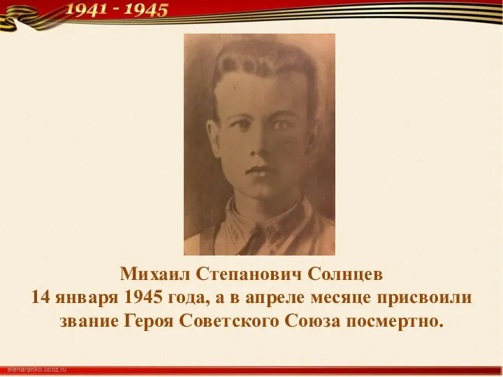 Михаил Степанович Солнцев 14 января 1945 года, а в апреле месяце присвоили