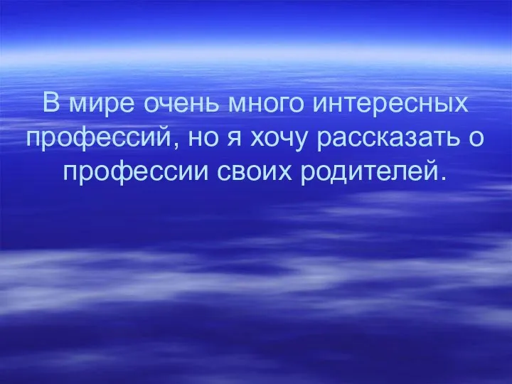 В мире очень много интересных профессий, но я хочу рассказать о профессии своих родителей.