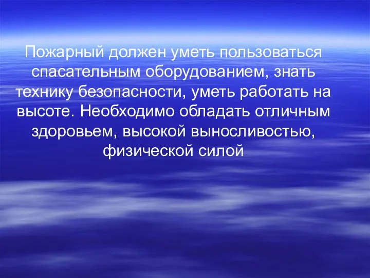 Пожарный должен уметь пользоваться спасательным оборудованием, знать технику безопасности, уметь работать на