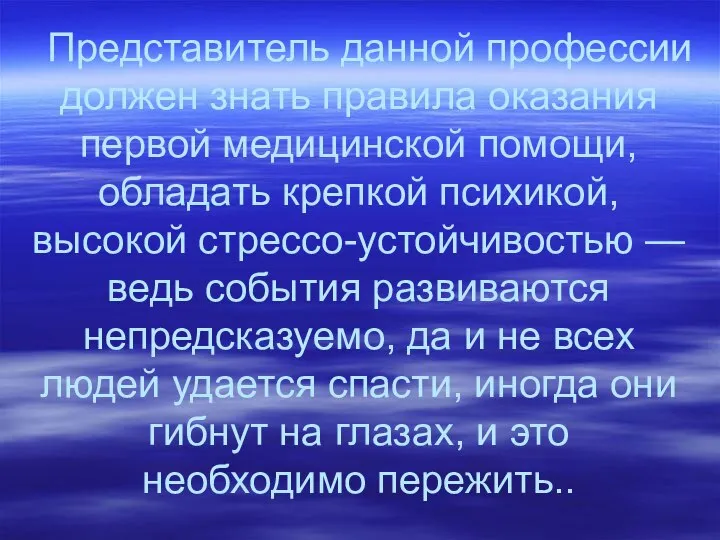 Представитель данной профессии должен знать правила оказания первой медицинской помощи, обладать крепкой