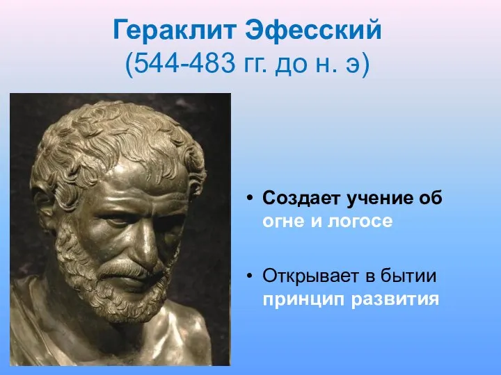 Гераклит Эфесский (544-483 гг. до н. э) Создает учение об огне и