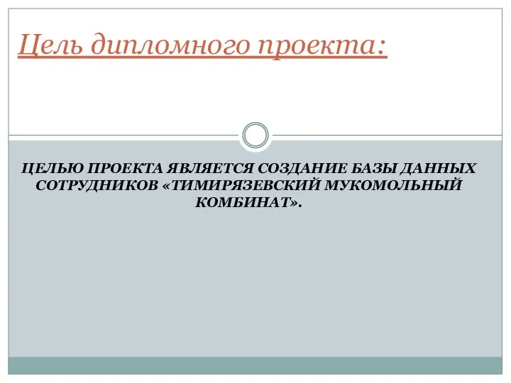 ЦЕЛЬЮ ПРОЕКТА ЯВЛЯЕТСЯ СОЗДАНИЕ БАЗЫ ДАННЫХ СОТРУДНИКОВ «ТИМИРЯЗЕВСКИЙ МУКОМОЛЬНЫЙ КОМБИНАТ». Цель дипломного проекта: