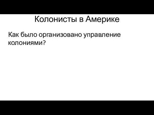 Колонисты в Америке Как было организовано управление колониями?