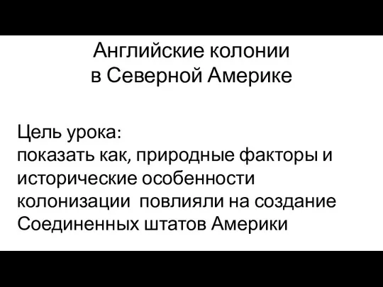 Английские колонии в Северной Америке Цель урока: показать как, природные факторы и