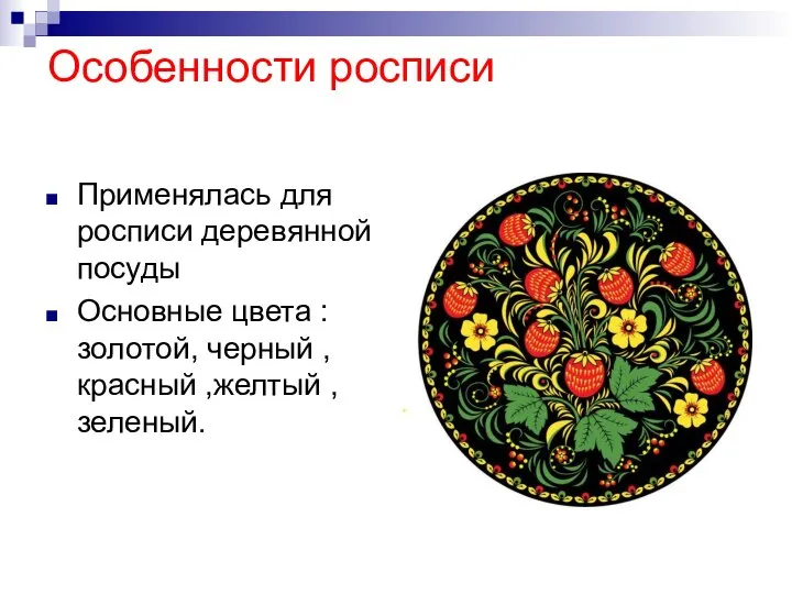 Особенности росписи Применялась для росписи деревянной посуды Основные цвета : золотой, черный , красный ,желтый ,зеленый.